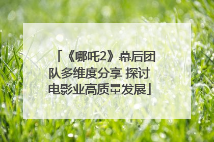 《哪吒2》幕后团队多维度分享 探讨电影业高质量发展