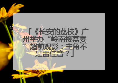 《长安的荔枝》广州举办“岭南接荔宴”超前观影：主角不是雷佳音？