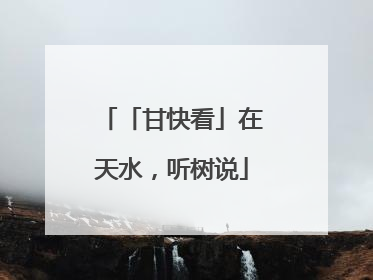 「甘快看」在天水，听树说