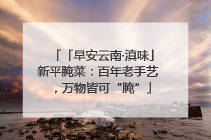 「早安云南·滇味」新平腌菜：百年老手艺，万物皆可“腌”