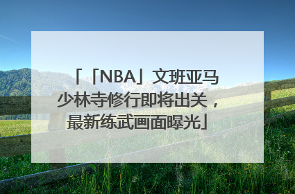 「NBA」文班亚马少林寺修行即将出关，最新练武画面曝光
