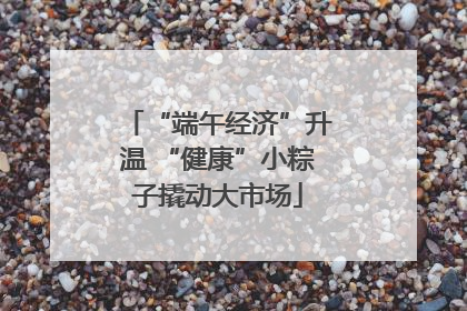 “端午经济”升温 “健康”小粽子撬动大市场