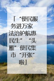 “便民服务进万家 法治护航惠民生”“头雁”便民集市“开张”啦