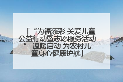 “为福添彩 关爱儿童公益行动暨志愿服务活动” 温暖启动 为农村儿童身心健康护航