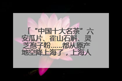 “中国十大名茶”六安瓜片、霍山石斛、灵芝孢子粉……都从原产地空降上海了，上海人这个周末得去农展中心逛逛咯～