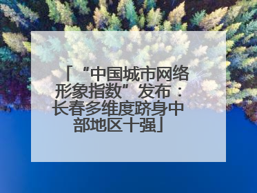 “中国城市网络形象指数”发布：长春多维度跻身中部地区十强
