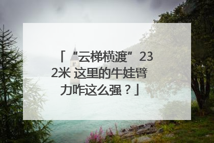 “云梯横渡”232米 这里的牛娃臂力咋这么强？