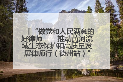 “做党和人民满意的好律师——推动黄河流域生态保护和高质量发展律师行（德州站）”活动成功举办