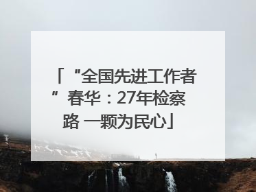 “全国先进工作者”春华：27年检察路 一颗为民心