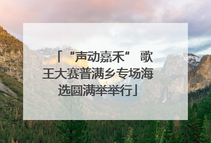 “声动嘉禾” 歌王大赛普满乡专场海选圆满举举行