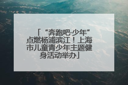 “奔跑吧·少年”点燃杨浦滨江！上海市儿童青少年主题健身活动举办