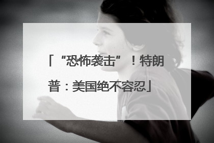 “恐怖袭击”！特朗普：美国绝不容忍