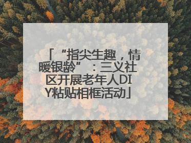 “指尖生趣，情暖银龄”：三义社区开展老年人DIY粘贴相框活动