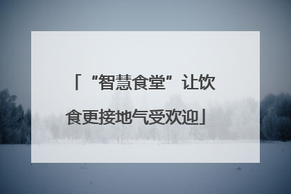 “智慧食堂”让饮食更接地气受欢迎