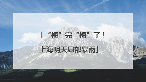 “梅”完“梅”了！上海明天局部暴雨