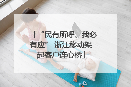 “民有所呼、我必有应” 浙江移动架起客户连心桥