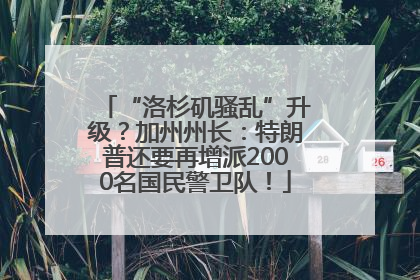 “洛杉矶骚乱”升级？加州州长：特朗普还要再增派2000名国民警卫队！