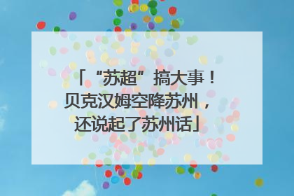 “苏超”搞大事！贝克汉姆空降苏州，还说起了苏州话