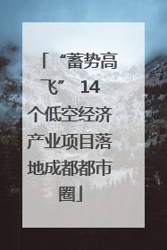 “蓄势高飞” 14个低空经济产业项目落地成都都市圈
