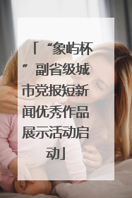 “象屿杯”副省级城市党报短新闻优秀作品展示活动启动