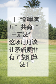 “邻里客厅”共商“三定法” 这场月月谈让矛盾摸排有了紫阳算法