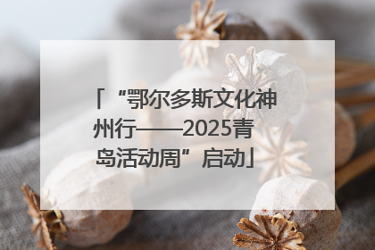 “鄂尔多斯文化神州行——2025青岛活动周”启动