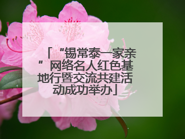 “锡常泰一家亲”网络名人红色基地行暨交流共建活动成功举办