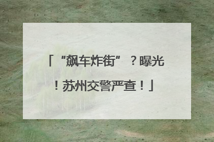 “飙车炸街”？曝光！苏州交警严查！