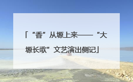 “香”从塬上来——“大塬长歌”文艺演出侧记