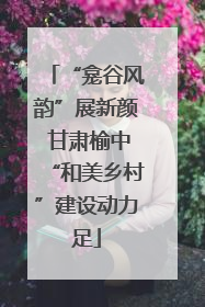 “龛谷风韵”展新颜 甘肃榆中“和美乡村”建设动力足