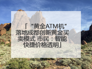 “黄金ATM机”落地成都创新黄金买卖模式 市民：智能快捷价格透明