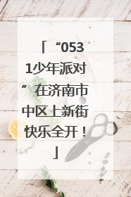 “0531少年派对”在济南市中区上新街快乐全开！