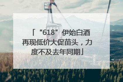 “618”伊始白酒再现低价大促苗头，力度不及去年同期