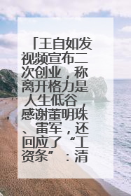 王自如发视频宣布二次创业，称离开格力是人生低谷，感谢董明珠、雷军，还回应了“工资条”：清楚自己要什么……