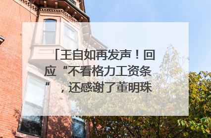 王自如再发声！回应“不看格力工资条”，还感谢了董明珠和雷军｜热财经