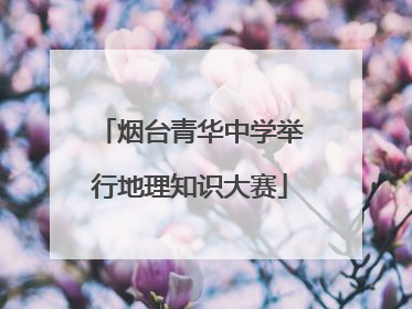 烟台青华中学举行地理知识大赛