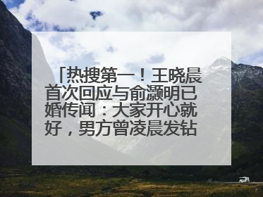 热搜第一！王晓晨首次回应与俞灏明已婚传闻：大家开心就好，男方曾凌晨发钻戒照表白