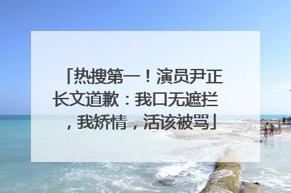 热搜第一！演员尹正长文道歉：我口无遮拦，我矫情，活该被骂