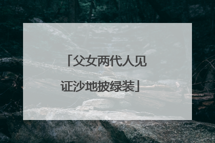 父女两代人见证沙地披绿装