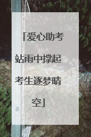 爱心助考站雨中撑起考生逐梦晴空