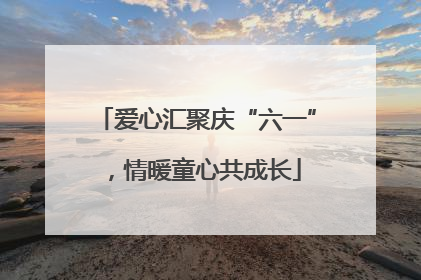 爱心汇聚庆“六一”，情暖童心共成长