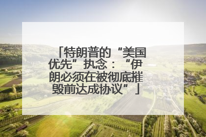 特朗普的“美国优先”执念：“伊朗必须在被彻底摧毁前达成协议”