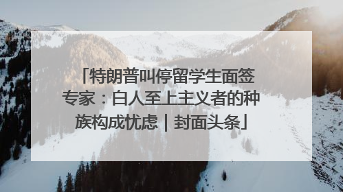 特朗普叫停留学生面签 专家：白人至上主义者的种族构成忧虑｜封面头条
