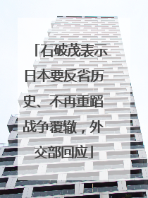 石破茂表示日本要反省历史、不再重蹈战争覆辙，外交部回应