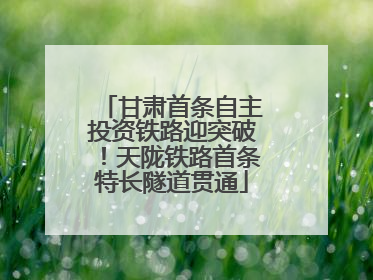 甘肃首条自主投资铁路迎突破！天陇铁路首条特长隧道贯通