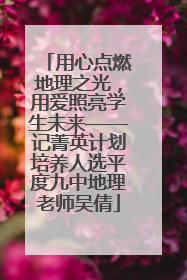 用心点燃地理之光，用爱照亮学生未来——记菁英计划培养人选平度九中地理老师吴倩
