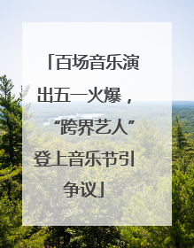 百场音乐演出五一火爆，“跨界艺人”登上音乐节引争议