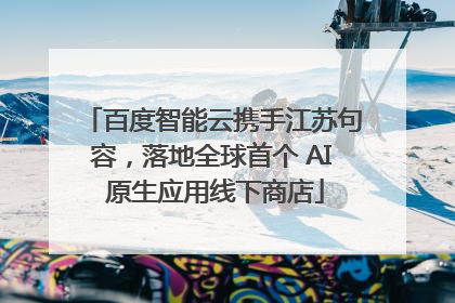 百度智能云携手江苏句容，落地全球首个 AI 原生应用线下商店