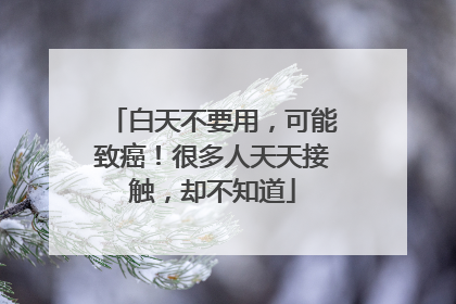 白天不要用，可能致癌！很多人天天接触，却不知道