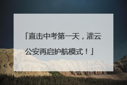 直击中考第一天，灌云公安再启护航模式！